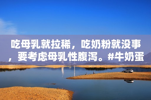 吃母乳就拉稀，吃奶粉就没事，要考虑母乳性腹泻。#牛奶蛋...