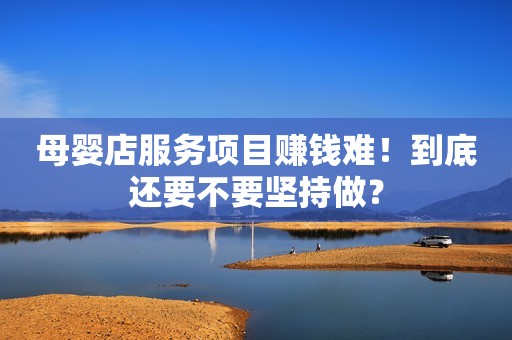 母婴店服务项目赚钱难！到底还要不要坚持做？