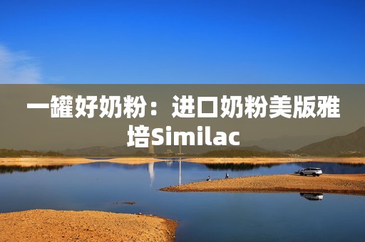 一罐好奶粉：进口奶粉美版雅培Similac