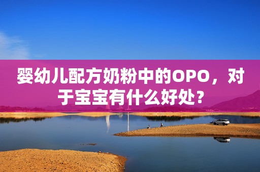 婴幼儿配方奶粉中的OPO，对于宝宝有什么好处？