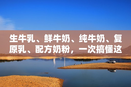 生牛乳、鲜牛奶、纯牛奶、复原乳、配方奶粉，一次搞懂这些名词