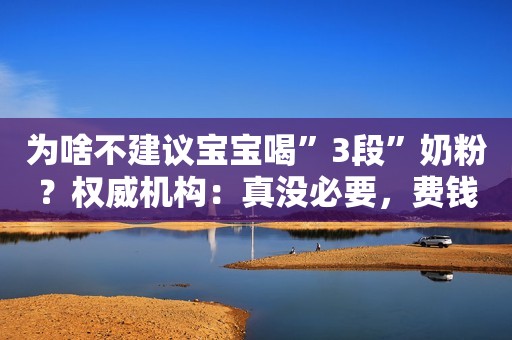为啥不建议宝宝喝”3段”奶粉？权威机构：真没必要，费钱又伤身