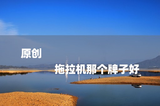 原创
            拖拉机那个牌子好