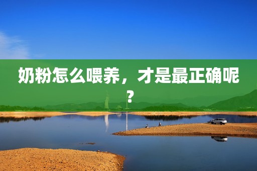 奶粉怎么喂养，才是最正确呢？