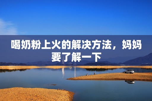 喝奶粉上火的解决方法，妈妈要了解一下