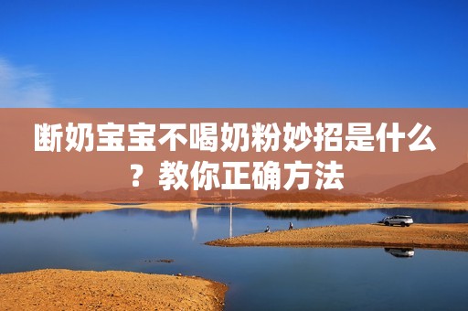 断奶宝宝不喝奶粉妙招是什么？教你正确方法
