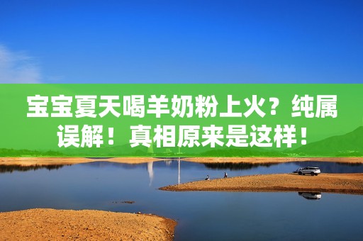 宝宝夏天喝羊奶粉上火？纯属误解！真相原来是这样！