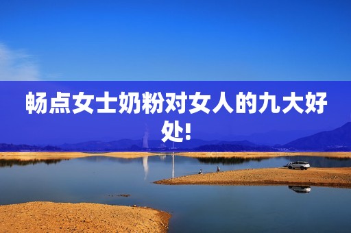 畅点女士奶粉对女人的九大好处!