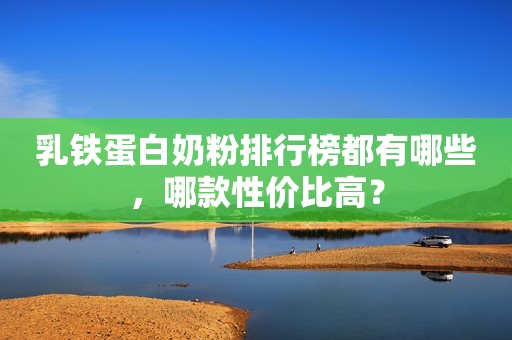 乳铁蛋白奶粉排行榜都有哪些，哪款性价比高？
