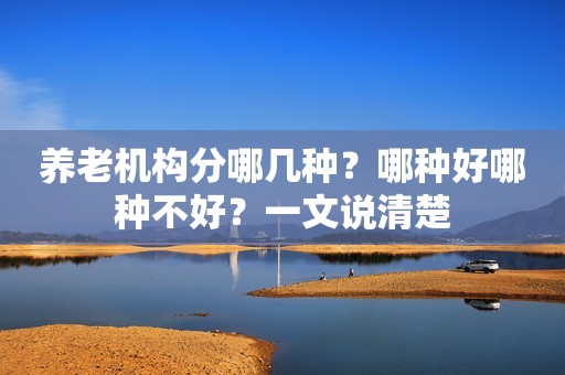 养老机构分哪几种？哪种好哪种不好？一文说清楚