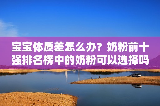 宝宝体质差怎么办？奶粉前十强排名榜中的奶粉可以选择吗？