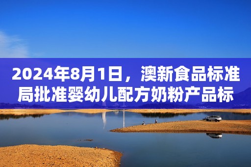 2024年8月1日，澳新食品标准局批准婴幼儿配方奶粉产品标准修正案