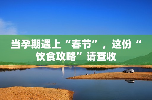 当孕期遇上“春节”，这份“饮食攻略”请查收