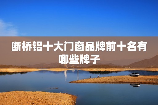 断桥铝十大门窗品牌前十名有哪些牌子
