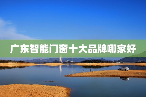 广东智能门窗十大品牌哪家好