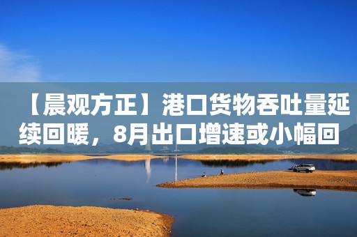 【晨观方正】港口货物吞吐量延续回暖，8月出口增速或小幅回升/宏华数科深度 20240820