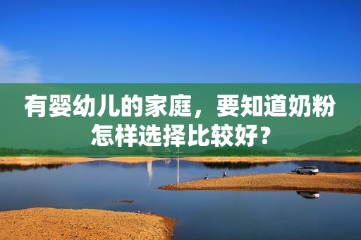 有婴幼儿的家庭，要知道奶粉怎样选择比较好？