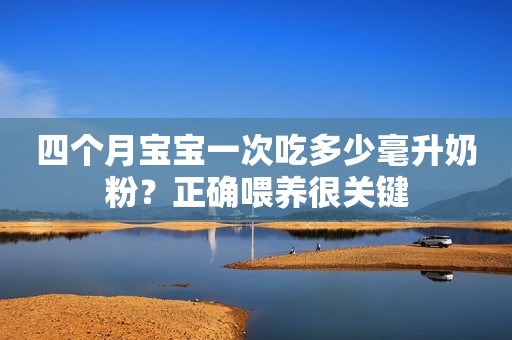 四个月宝宝一次吃多少毫升奶粉？正确喂养很关键