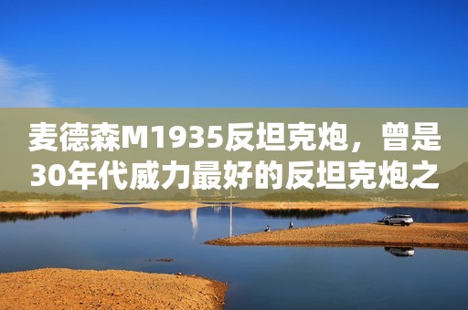 麦德森M1935反坦克炮，曾是30年代威力最好的反坦克炮之一