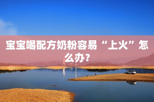 宝宝喝配方奶粉容易“上火”怎么办？