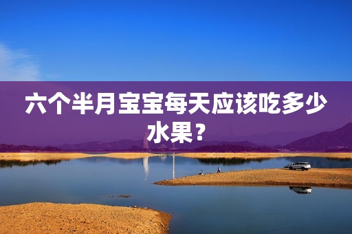 六个半月宝宝每天应该吃多少水果？