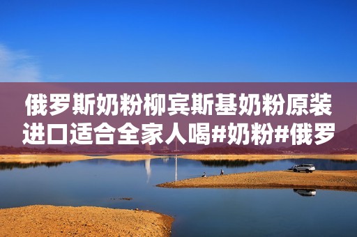俄罗斯奶粉柳宾斯基奶粉原装进口适合全家人喝#奶粉#俄罗...