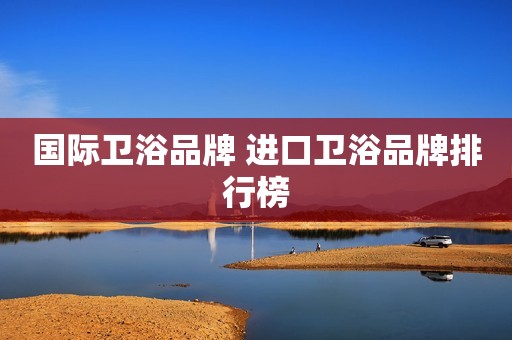 国际卫浴品牌 进口卫浴品牌排行榜