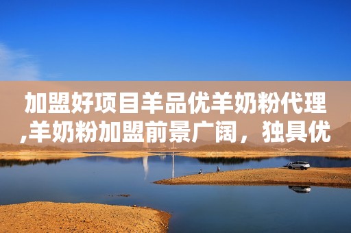 加盟好项目羊品优羊奶粉代理,羊奶粉加盟前景广阔，独具优势，羊品优羊奶粉