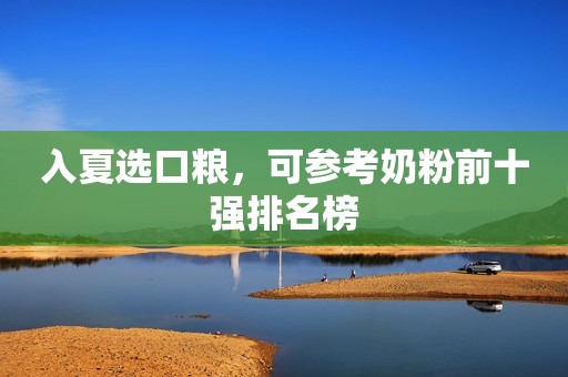 入夏选口粮，可参考奶粉前十强排名榜