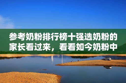 参考奶粉排行榜十强选奶粉的家长看过来，看看如今奶粉中什么成分更受欢迎