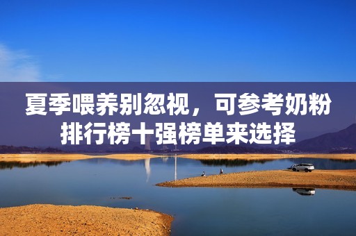 夏季喂养别忽视，可参考奶粉排行榜十强榜单来选择