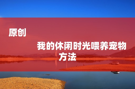 原创
            我的休闲时光喂养宠物方法