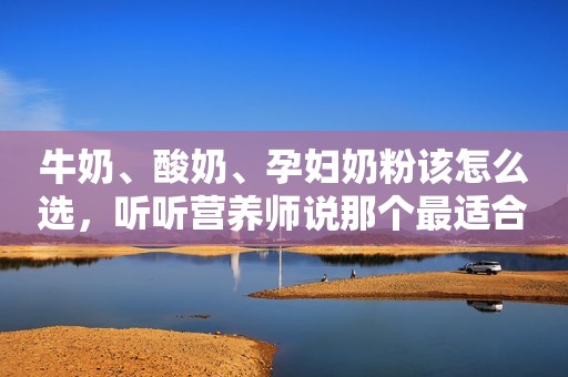 牛奶、酸奶、孕妇奶粉该怎么选，听听营养师说那个最适合孕妈妈！
