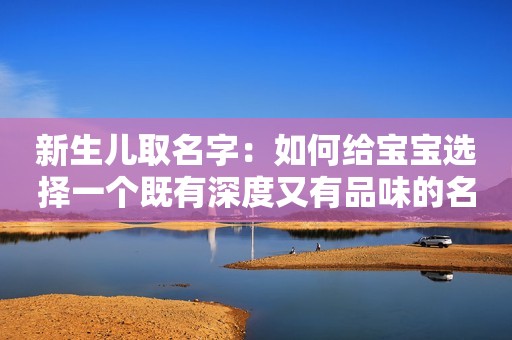 新生儿取名字：如何给宝宝选择一个既有深度又有品味的名字