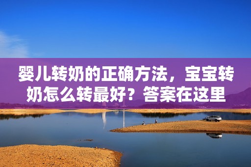 婴儿转奶的正确方法，宝宝转奶怎么转最好？答案在这里