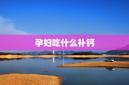 孕妇吃什么补钙