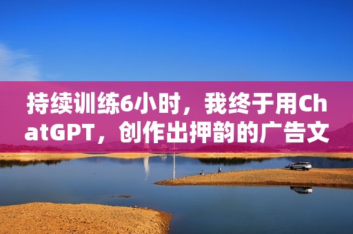 持续训练6小时，我终于用ChatGPT，创作出押韵的广告文案