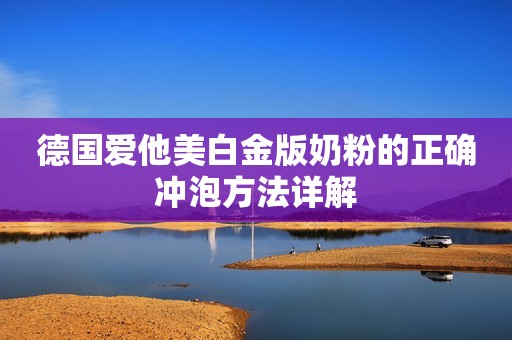 德国爱他美白金版奶粉的正确冲泡方法详解