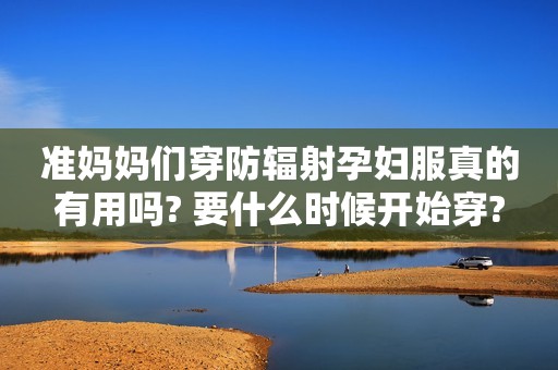 准妈妈们穿防辐射孕妇服真的有用吗? 要什么时候开始穿?