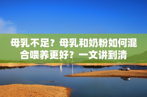 母乳不足？母乳和奶粉如何混合喂养更好？一文讲到清