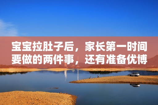 宝宝拉肚子后，家长第一时间要做的两件事，还有准备优博瑞慕