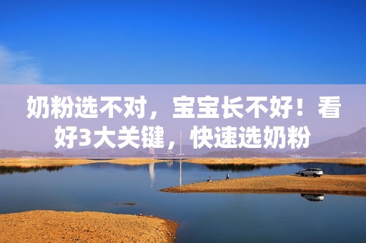奶粉选不对，宝宝长不好！看好3大关键，快速选奶粉