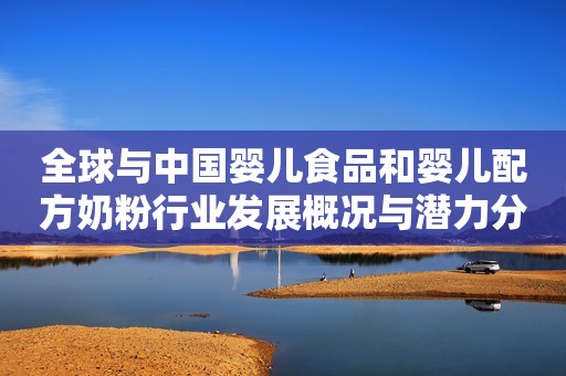 全球与中国婴儿食品和婴儿配方奶粉行业发展概况与潜力分析报告