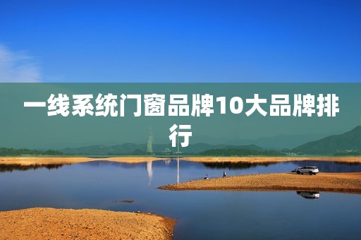 一线系统门窗品牌10大品牌排行