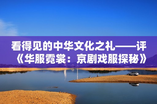 看得见的中华文化之礼——评《华服霓裳：京剧戏服探秘》