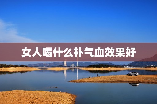 女人喝什么补气血效果好