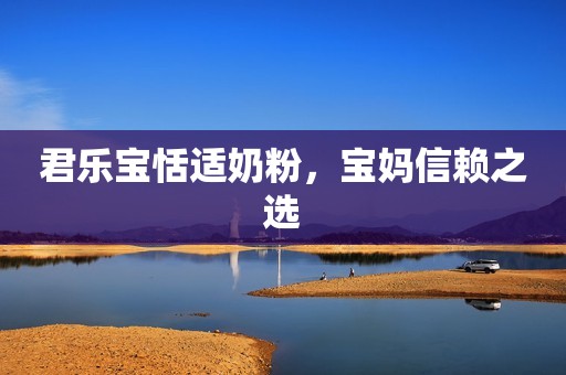 君乐宝恬适奶粉，宝妈信赖之选