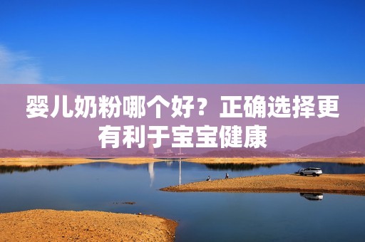 婴儿奶粉哪个好？正确选择更有利于宝宝健康