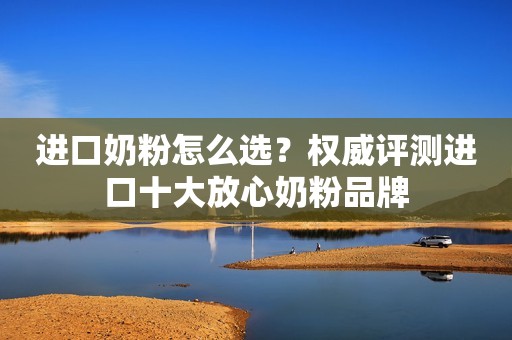进口奶粉怎么选？权威评测进口十大放心奶粉品牌