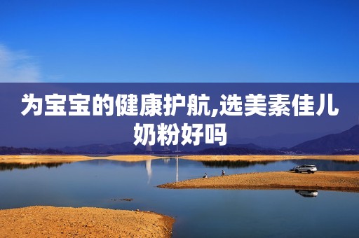 为宝宝的健康护航,选美素佳儿奶粉好吗